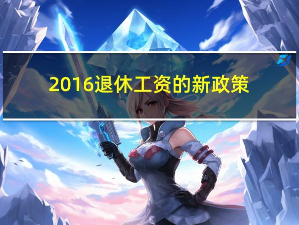 2016退休工资的新政策的相关图片