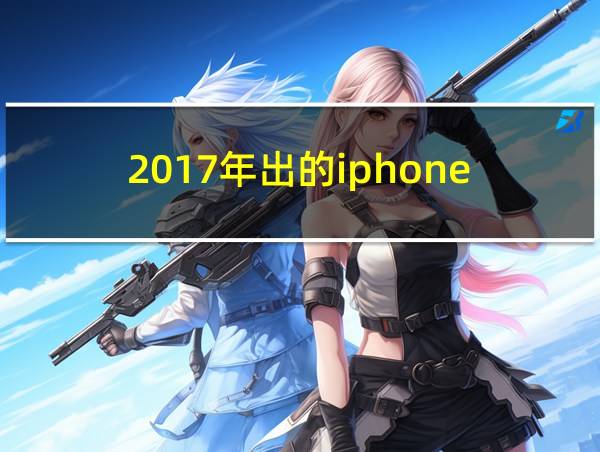 2017年出的iphone的相关图片