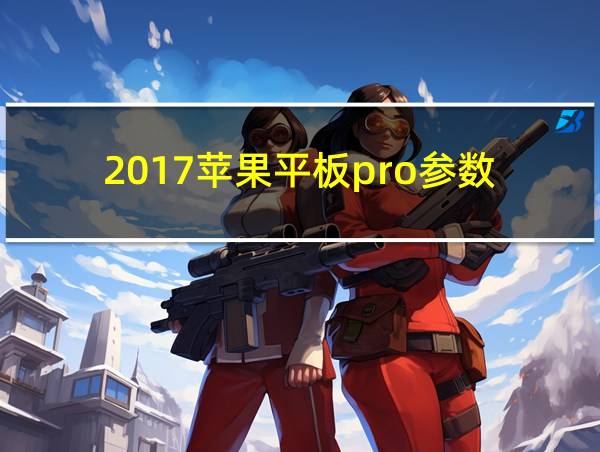 2017苹果平板pro参数的相关图片