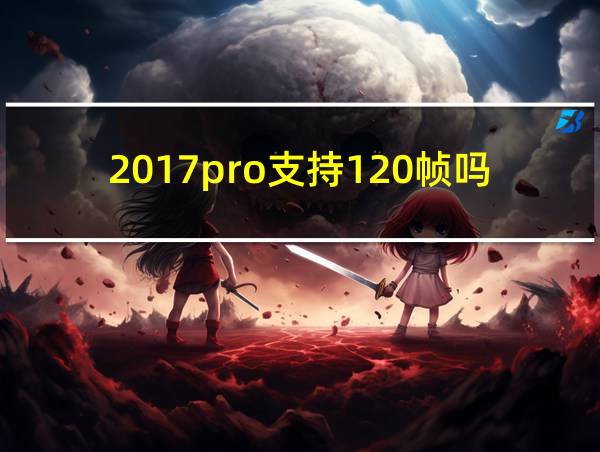 2017pro支持120帧吗的相关图片