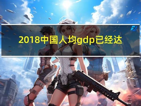 2018中国人均gdp已经达到多少美元的相关图片