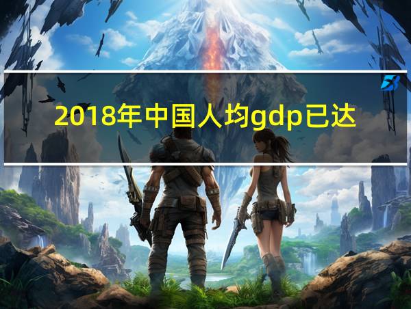 2018年中国人均gdp已达到的相关图片