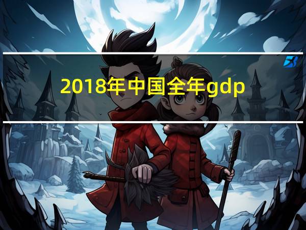 2018年中国全年gdp的相关图片