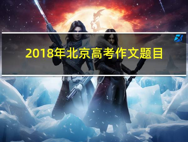 2018年北京高考作文题目的相关图片