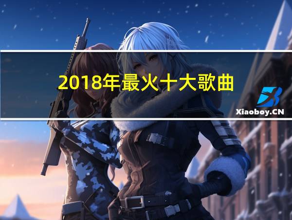 2018年最火十大歌曲的相关图片