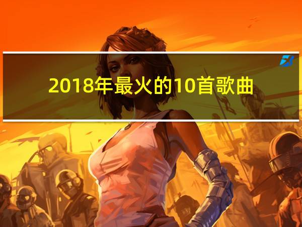 2018年最火的10首歌曲的相关图片