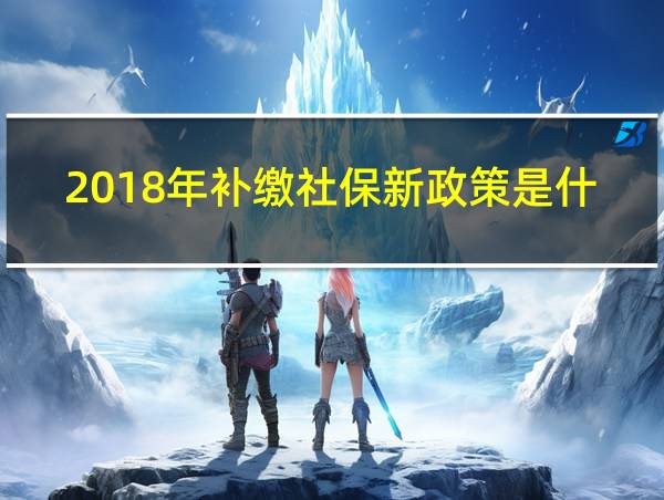 2018年补缴社保新政策是什么的相关图片