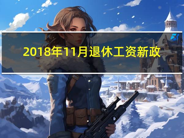 2018年11月退休工资新政策的相关图片