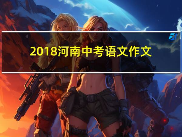 2018河南中考语文作文的相关图片