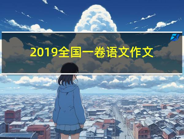 2019全国一卷语文作文的相关图片