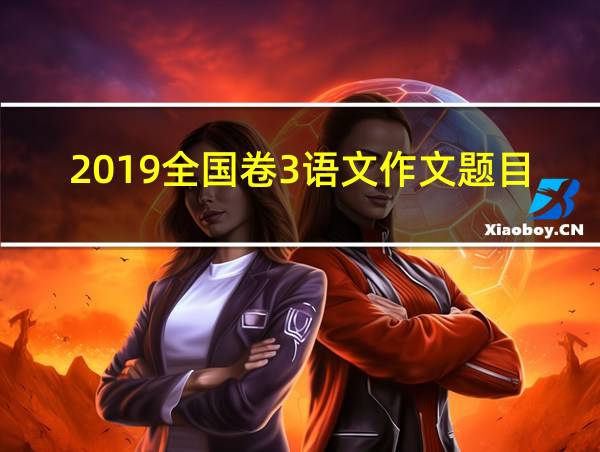 2019全国卷3语文作文题目的相关图片