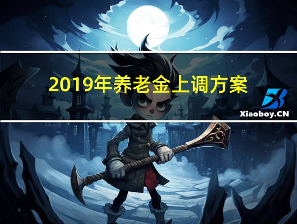 2019年养老金上调方案的相关图片