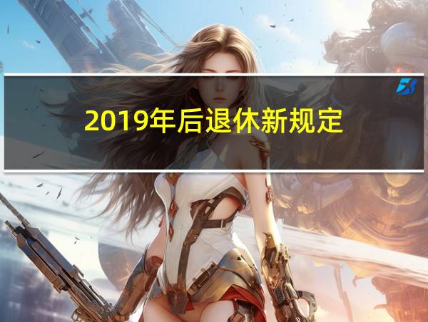 2019年后退休新规定的相关图片