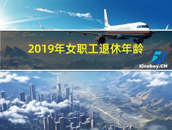 2019年女职工退休年龄的相关图片