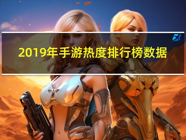 2019年手游热度排行榜数据的相关图片