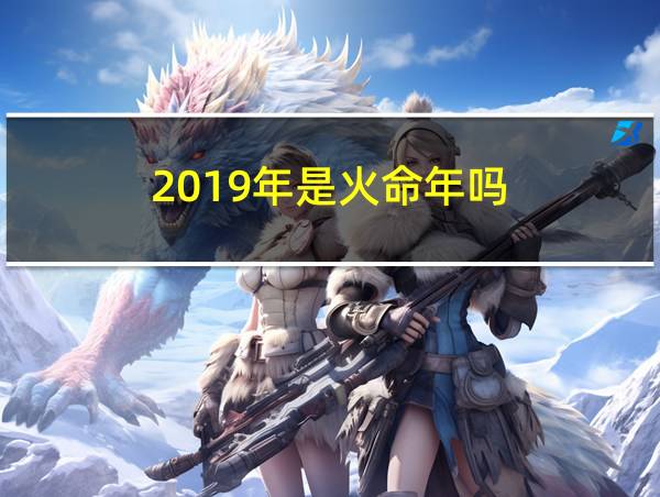 2019年是火命年吗的相关图片