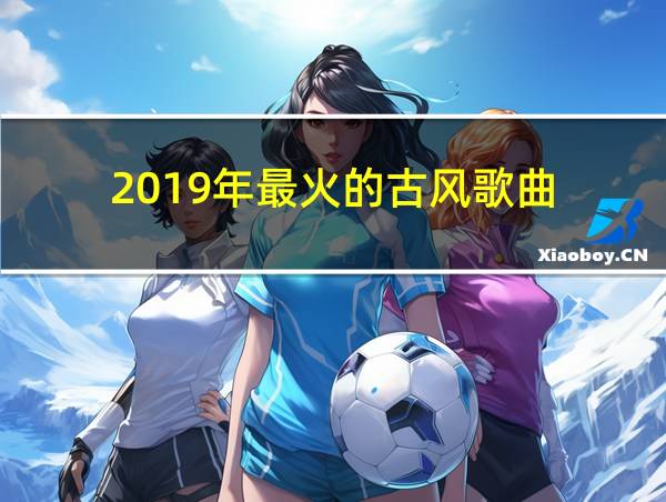 2019年最火的古风歌曲的相关图片