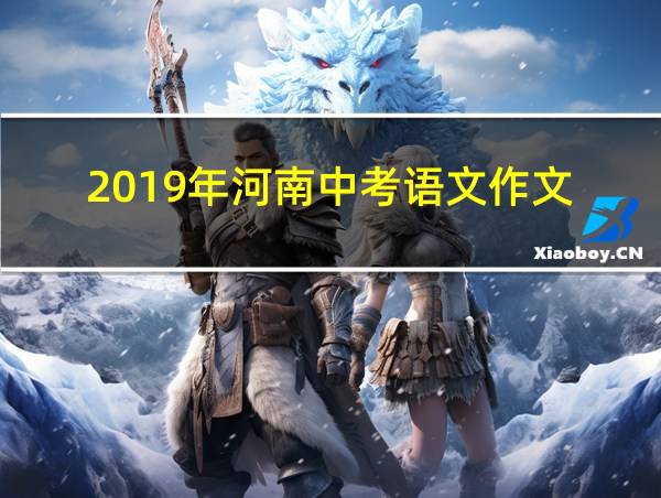 2019年河南中考语文作文的相关图片