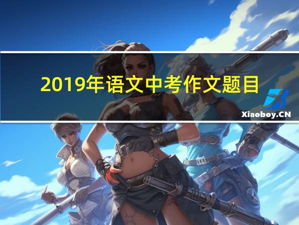 2019年语文中考作文题目的相关图片