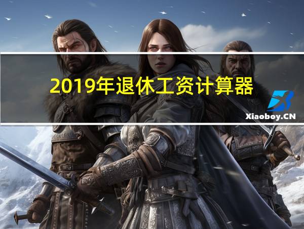 2019年退休工资计算器的相关图片