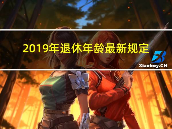 2019年退休年龄最新规定的相关图片