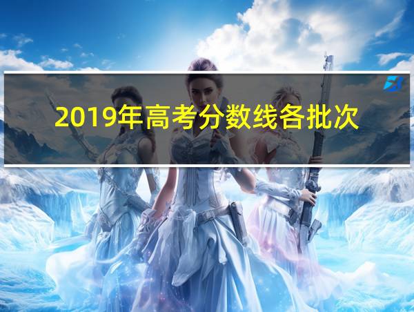 2019年高考分数线各批次的相关图片