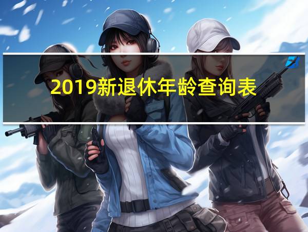 2019新退休年龄查询表的相关图片