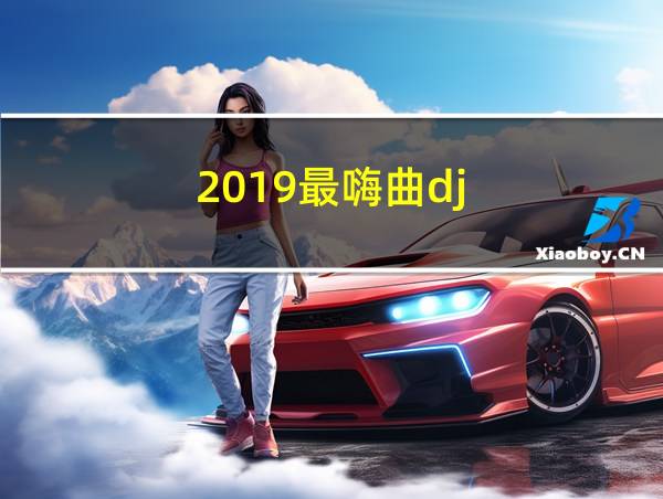 2019最嗨曲dj的相关图片