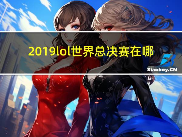 2019lol世界总决赛在哪的相关图片