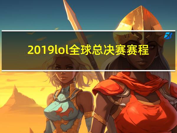 2019lol全球总决赛赛程的相关图片