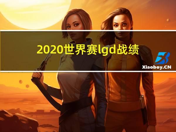 2020世界赛lgd战绩的相关图片