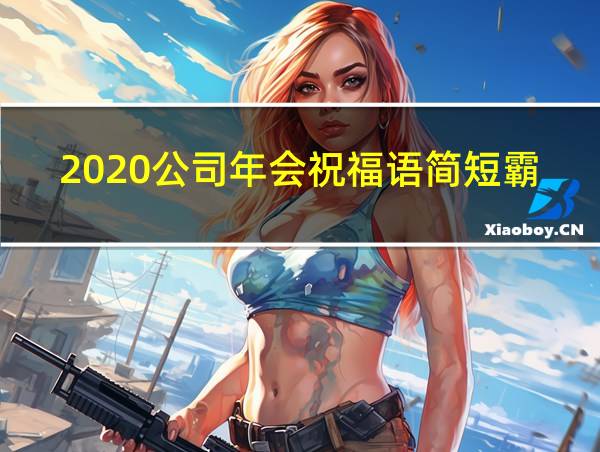 2020公司年会祝福语简短霸气的相关图片