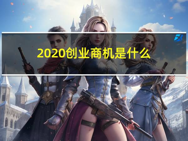 2020创业商机是什么的相关图片