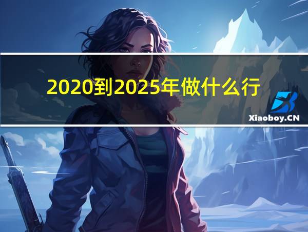 2020到2025年做什么行业赚钱有前景的相关图片