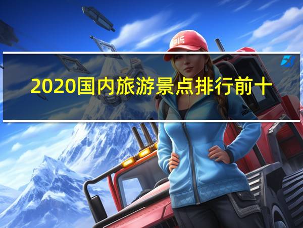 2020国内旅游景点排行前十的相关图片