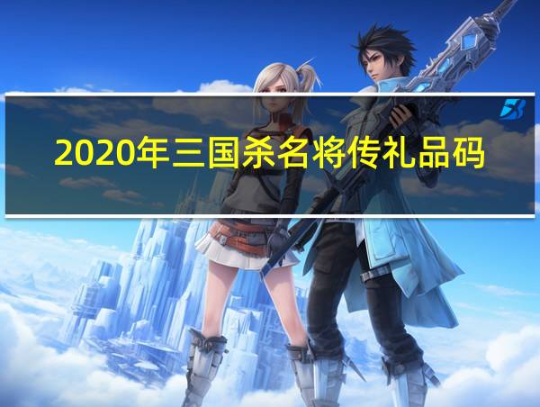 2020年三国杀名将传礼品码的相关图片