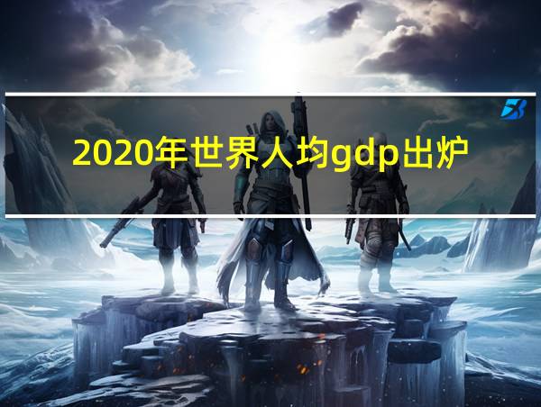 2020年世界人均gdp出炉的相关图片