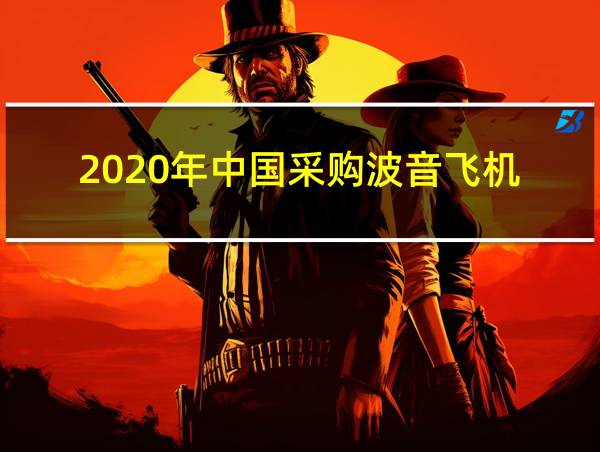 2020年中国采购波音飞机的相关图片