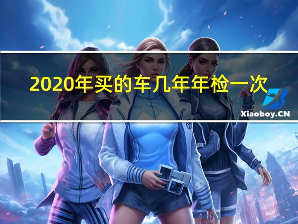 2020年买的车几年年检一次的相关图片