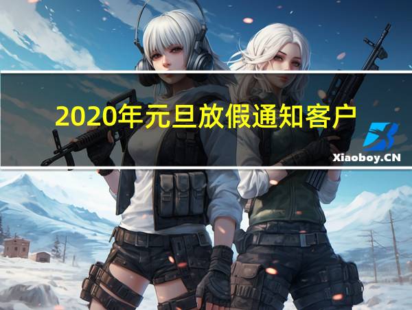 2020年元旦放假通知客户的相关图片