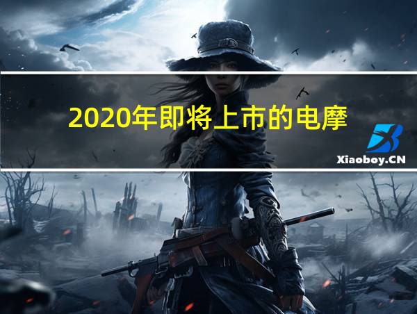 2020年即将上市的电摩的相关图片