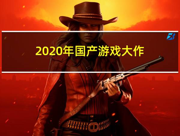 2020年国产游戏大作的相关图片