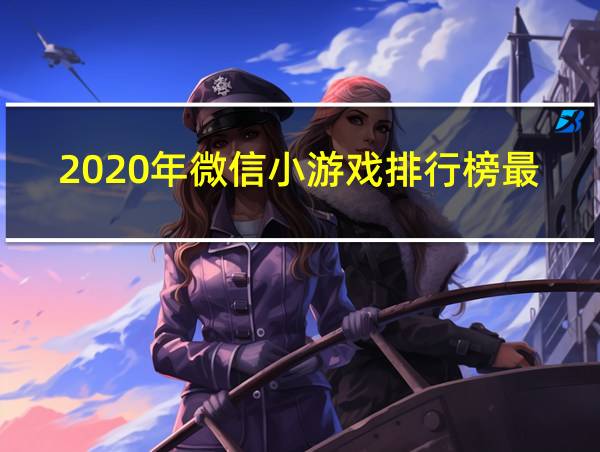 2020年微信小游戏排行榜最新的相关图片