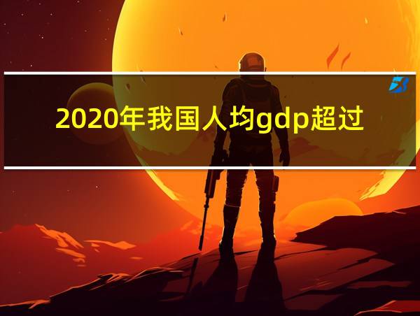 2020年我国人均gdp超过多少美元的相关图片