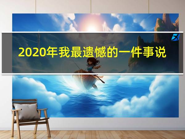 2020年我最遗憾的一件事说说的相关图片