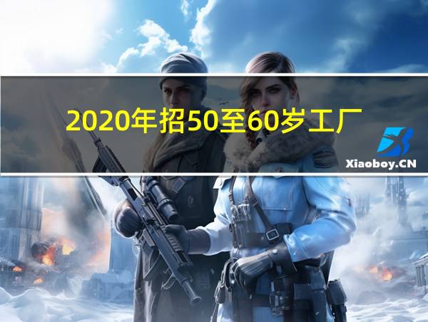 2020年招50至60岁工厂的相关图片