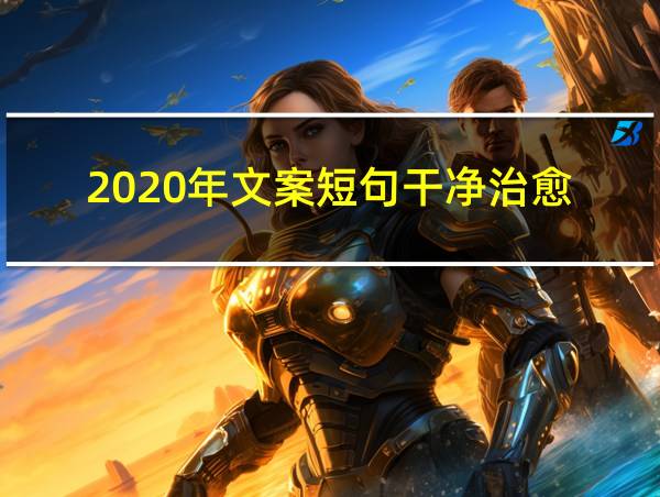 2020年文案短句干净治愈的相关图片