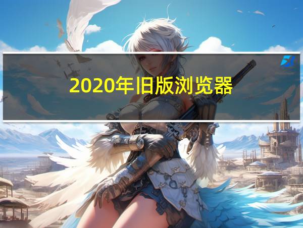 2020年旧版浏览器的相关图片