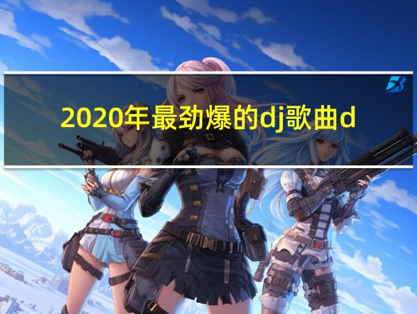 2020年最劲爆的dj歌曲dj舞曲的相关图片