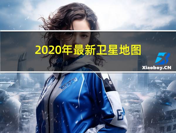 2020年最新卫星地图的相关图片